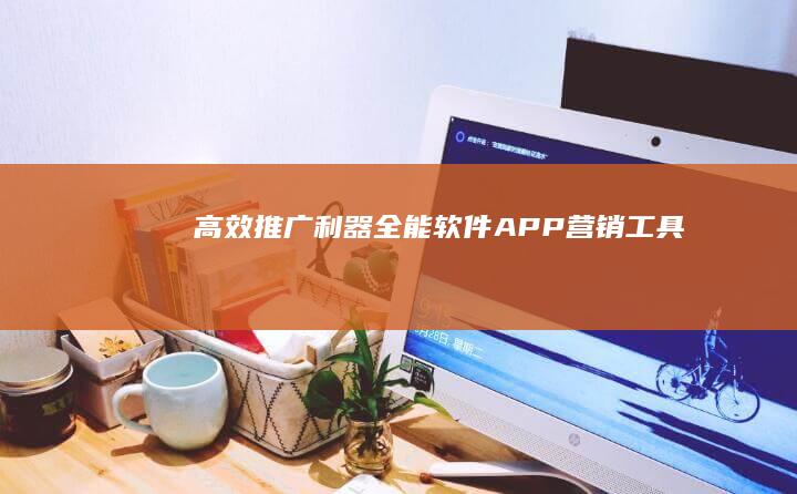 高效推广利器：全能软件APP营销工具